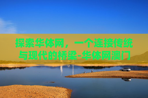 探索华体网，一个连接传统与现代的桥梁-华体网澳门即时指数