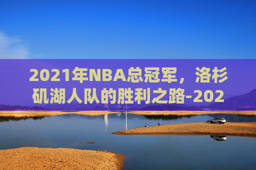 2021年NBA总冠军，洛杉矶湖人队的胜利之路-2021年nba总冠军是哪个队