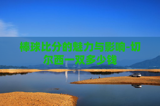 棒球比分的魅力与影响-切尔西一双多少钱