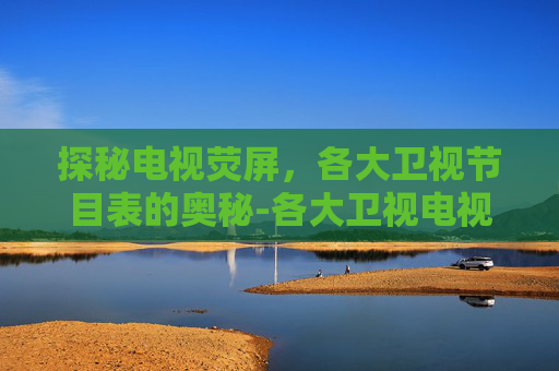 探秘电视荧屏，各大卫视节目表的奥秘-各大卫视电视节目表查询