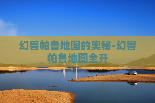 幻兽帕鲁地图的奥秘-幻兽帕鲁地图全开 幻兽帕鲁地图的奥秘-幻兽帕鲁地图全开