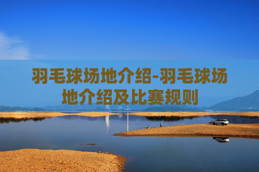 羽毛球场地介绍-羽毛球场地介绍及比赛规则