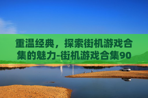 重温经典，探索街机游戏合集的魅力-街机游戏合集9000合一