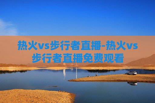 热火vs步行者直播-热火vs步行者直播免费观看