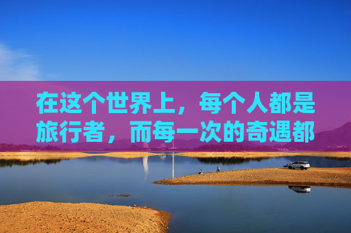 在这个世界上，每个人都是旅行者，而每一次的奇遇都是我们生命中不可多得的宝贵经历。它们或许平凡无奇，却能在不经意间点亮我们的内心世界，让我们的生活变得更加丰富多彩。-奇遇电影在线完整版观看
