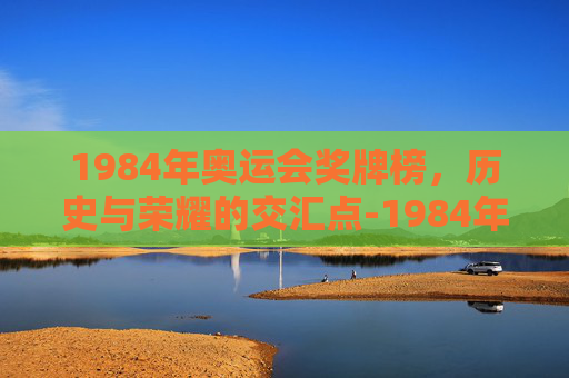 1984年奥运会奖牌榜，历史与荣耀的交汇点-1984年奥运会奖牌榜单