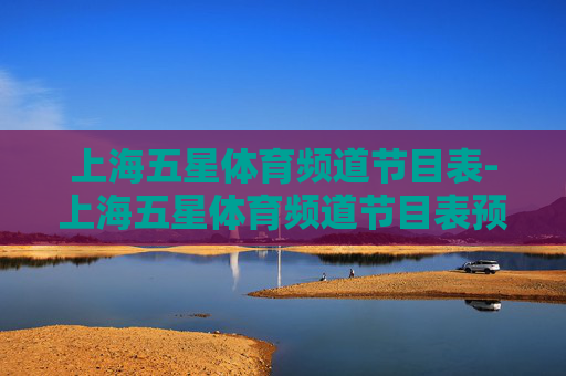 上海五星体育频道节目表-上海五星体育频道节目表预告