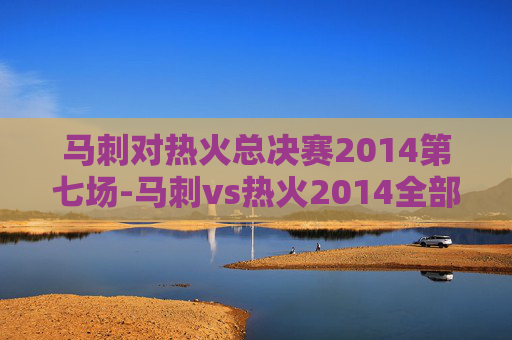 马刺对热火总决赛2014第七场-马刺vs热火2014全部录像回放