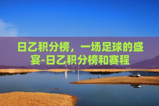 日乙积分榜，一场足球的盛宴-日乙积分榜和赛程
