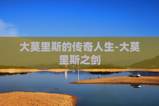 大莫里斯的传奇人生-大莫里斯之剑
