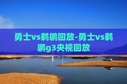 勇士vs鹈鹕回放-勇士vs鹈鹕g3央视回放