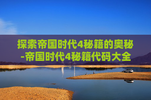 探索帝国时代4秘籍的奥秘-帝国时代4秘籍代码大全