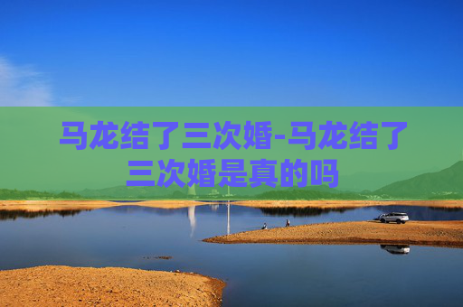 马龙结了三次婚-马龙结了三次婚是真的吗