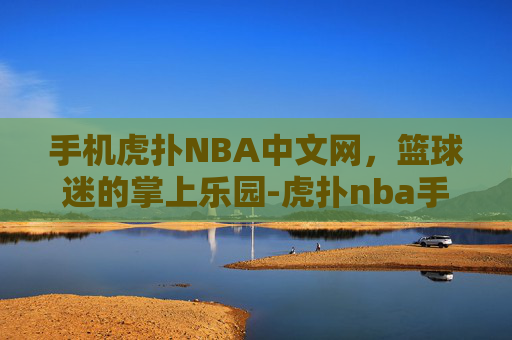 手机虎扑NBA中文网，篮球迷的掌上乐园-虎扑nba手机版中文网图文直播