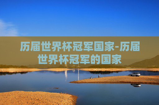 历届世界杯冠军国家-历届世界杯冠军的国家