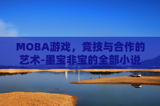 MOBA游戏，竞技与合作的艺术-墨宝非宝的全部小说