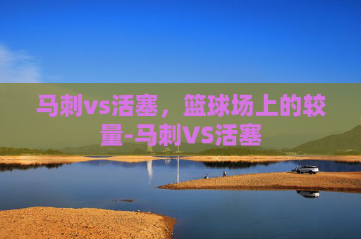 马刺vs活塞，篮球场上的较量-马刺VS活塞