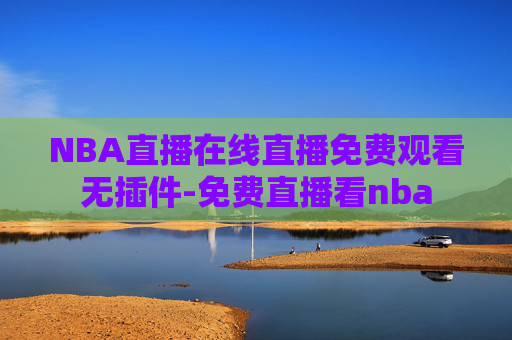 NBA直播在线直播免费观看无插件-免费直播看nba