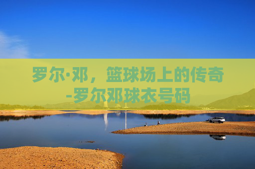 罗尔·邓，篮球场上的传奇-罗尔邓球衣号码