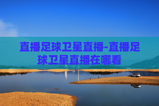 直播足球卫星直播-直播足球卫星直播在哪看