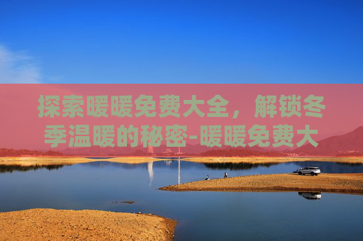 探索暖暖免费大全,解锁冬季温暖的秘密-暖暖免费大全下载 探索暖暖免费大全,解锁冬季温暖的秘密-暖暖免费大全下载