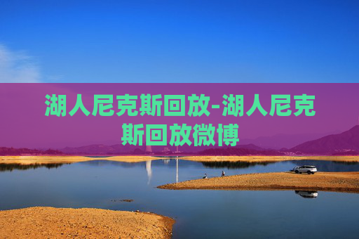 湖人尼克斯回放-湖人尼克斯回放微博