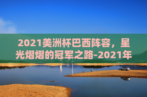 2021美洲杯巴西阵容，星光熠熠的冠军之路-2021年美洲杯巴西队阵容