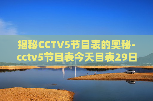 揭秘CCTV5节目表的奥秘-cctv5节目表今天目表29日中央五