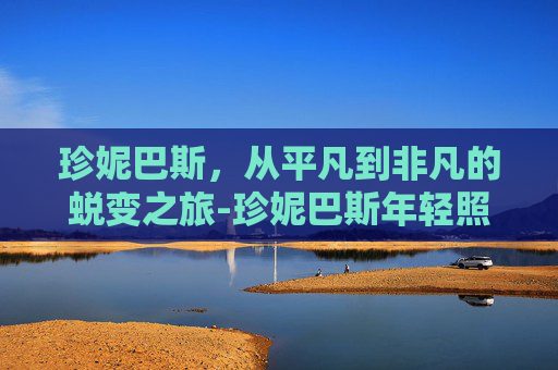 珍妮巴斯，从平凡到非凡的蜕变之旅-珍妮巴斯年轻照片