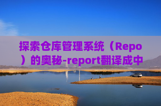 探索仓库管理系统(Repo)的奥秘-report翻译成中文 探索仓库管理系统(Repo)的奥秘-report翻译成中文