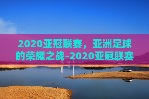 2020亚冠联赛，亚洲足球的荣耀之战-2020亚冠联赛小组赛抽签