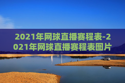 2021年网球直播赛程表-2021年网球直播赛程表图片