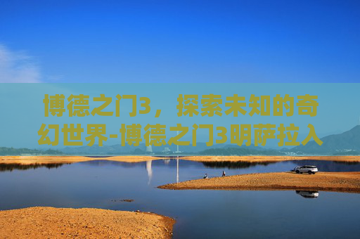 博德之门3,探索未知的奇幻世界-博德之门3明萨拉入队条件 博德之门3,探索未知的奇幻世界-博德之门3明萨拉入队条件