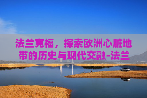 法兰克福，探索欧洲心脏地带的历史与现代交融-法兰克福是哪个国家的