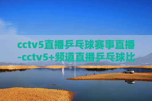 cctv5直播乒乓球赛事直播-cctv5+频道直播乒乓球比赛