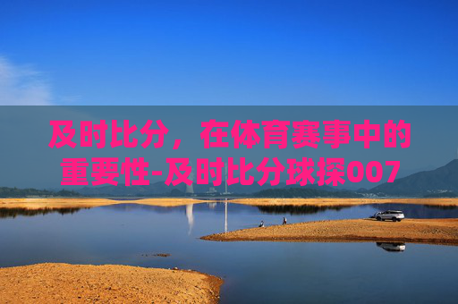 及时比分，在体育赛事中的重要性-及时比分球探007
