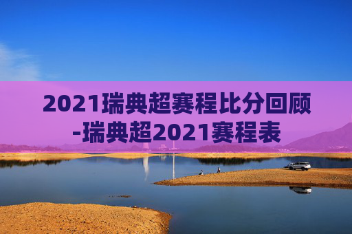 2021瑞典超赛程比分回顾-瑞典超2021赛程表