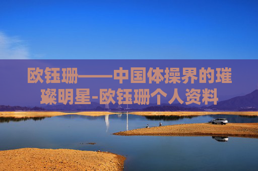 欧钰珊——中国体操界的璀璨明星-欧钰珊个人资料