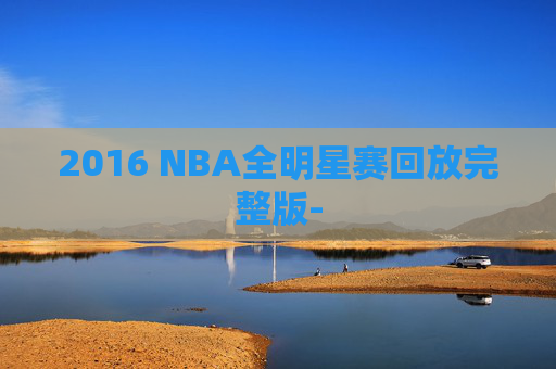 2016 NBA全明星赛回放完整版-