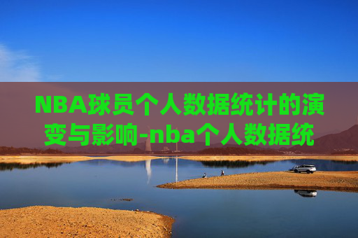 NBA球员个人数据统计的演变与影响-nba个人数据统计排名