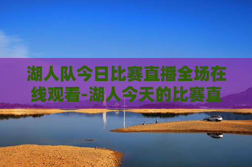湖人队今日比赛直播全场在线观看-湖人今天的比赛直播全场在线观看视频