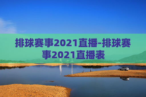 排球赛事2021直播-排球赛事2021直播表