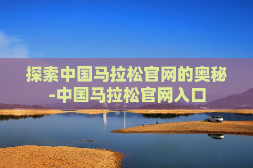 探索中国马拉松官网的奥秘-中国马拉松官网入口