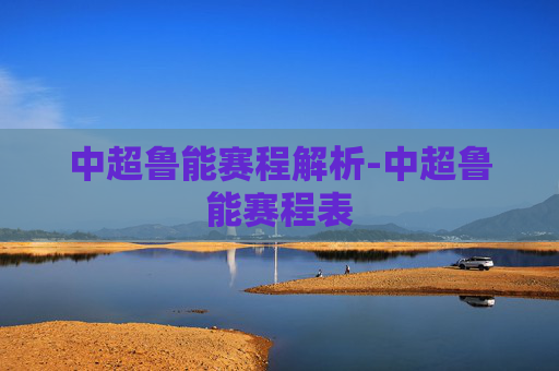 中超鲁能赛程解析-中超鲁能赛程表