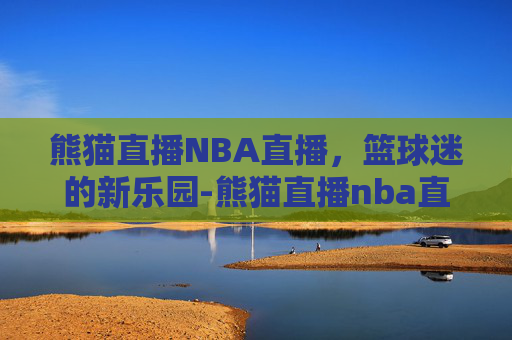 熊猫直播NBA直播，篮球迷的新乐园-熊猫直播nba直播平台