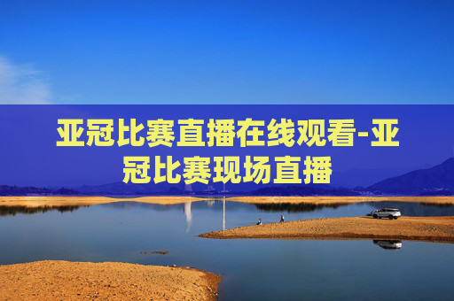 亚冠比赛直播在线观看-亚冠比赛现场直播