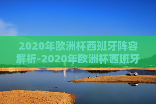 2020年欧洲杯西班牙阵容解析-2020年欧洲杯西班牙阵容对阵