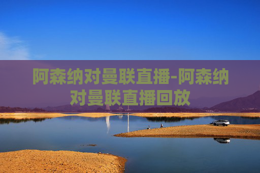阿森纳对曼联直播-阿森纳对曼联直播回放