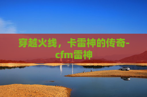 穿越火线,卡雷神的传奇-cfm雷神 穿越火线,卡雷神的传奇-cfm雷神