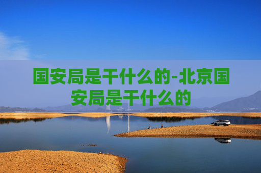 国安局是干什么的-北京国安局是干什么的
